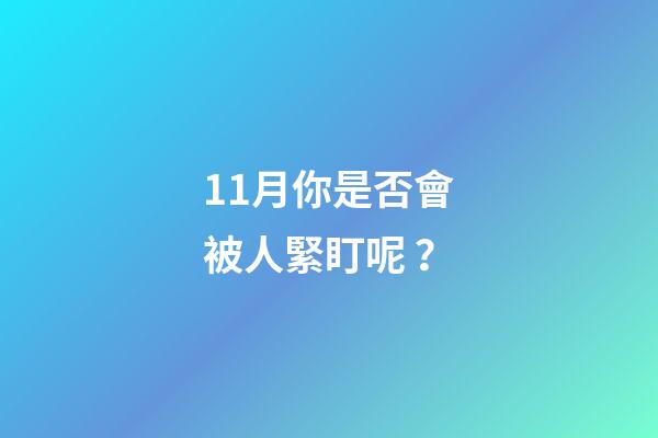 11月你是否會被人緊盯呢？